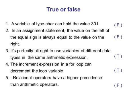 True or false A variable of type char can hold the value 301. ( F )