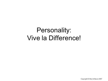 “ Copyright © Allyn & Bacon 2007 Personality: Vive la Difference!