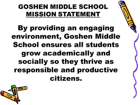 GOSHEN MIDDLE SCHOOL MISSION STATEMENT By providing an engaging environment, Goshen Middle School ensures all students grow academically and socially so.