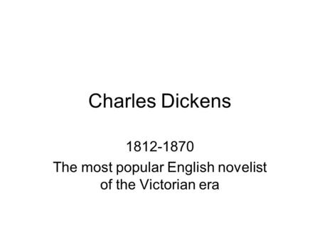 Charles Dickens 1812-1870 The most popular English novelist of the Victorian era.