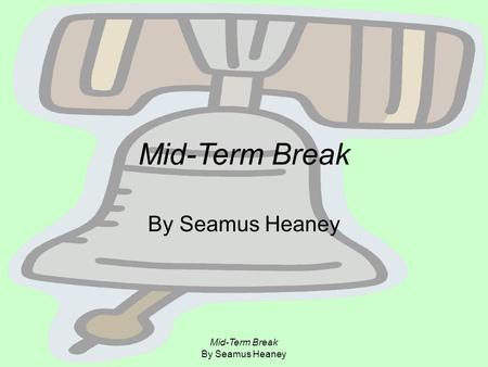 Mid-Term Break By Seamus Heaney Mid-Term Break By Seamus Heaney.