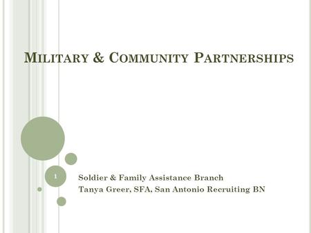 M ILITARY & C OMMUNITY P ARTNERSHIPS Soldier & Family Assistance Branch Tanya Greer, SFA, San Antonio Recruiting BN 1.