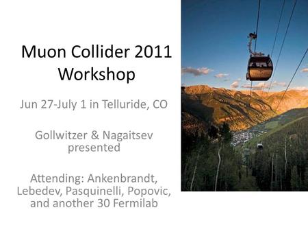 Muon Collider 2011 Workshop Jun 27-July 1 in Telluride, CO Gollwitzer & Nagaitsev presented Attending: Ankenbrandt, Lebedev, Pasquinelli, Popovic, and.