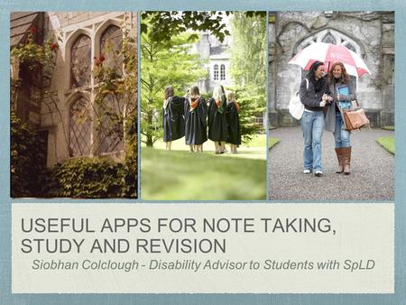 USEFUL APPS FOR NOTE TAKING, STUDY AND REVISION Siobhan Colclough - Disability Advisor to Students with SpLD.