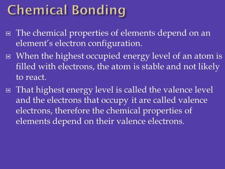 Chemical Bonding The chemical properties of elements depend on an element’s electron configuration. When the highest occupied energy level of an atom is.
