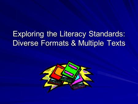 Exploring the Literacy Standards: Diverse Formats & Multiple Texts.