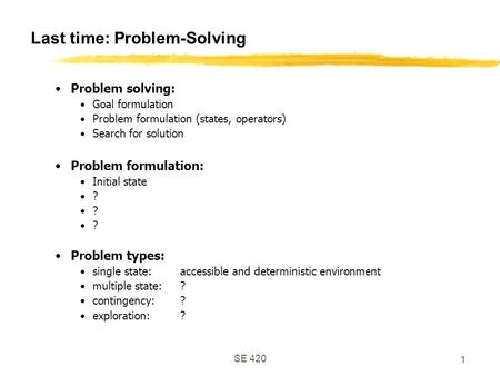 SE 420 1 Last time: Problem-Solving Problem solving: Goal formulation Problem formulation (states, operators) Search for solution Problem formulation: