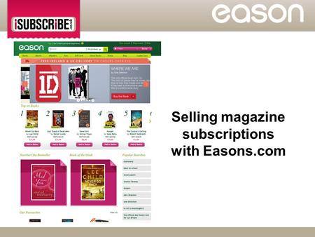 Selling magazine subscriptions with Easons.com.  Eason will introduce magazine subscriptions to their online offering through www.Easons.comwww.Easons.com.