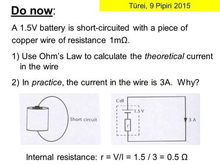 Do now: A 1.5V battery is short-circuited with a piece of copper wire of resistance 1mΩ. 1) Use Ohm’s Law to calculate the theoretical current in the wire.