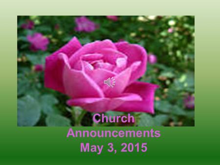 Church Announcements May 3, 2015 Please contact your District Deacon for more information Every 3 rd, 4 th & 5 th Sunday at 9:30 a.m. during Sunday School.