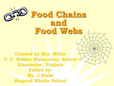 Food Chains and Food Webs Created by Mrs. Miller T. C. Walker Elementary School Gloucester, Virginia Edited by: Ms. J Blake Shepard Middle School.