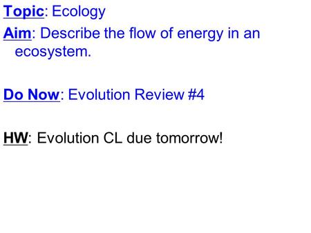 Topic: Ecology Aim: Describe the flow of energy in an ecosystem. Do Now: Evolution Review #4 HW: Evolution CL due tomorrow!