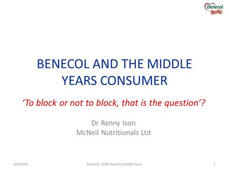 BENECOL AND THE MIDDLE YEARS CONSUMER ‘To block or not to block, that is the question’? Dr Renny Ison McNeil Nutritionals Ltd 6/9/20151Benecol -FDIN Healthy.
