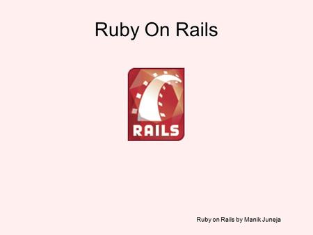 Ruby on Rails by Manik Juneja Ruby On Rails. Ruby on Rails by Manik Juneja Rails is a Web Application development framework. Based on the MVC pattern.