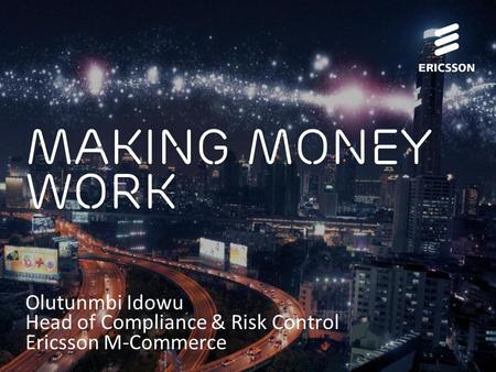 Slide title 70 pt CAPITALS Slide subtitle minimum 30 pt Making money work Olutunmbi Idowu Head of Compliance & Risk Control Ericsson M-Commerce.