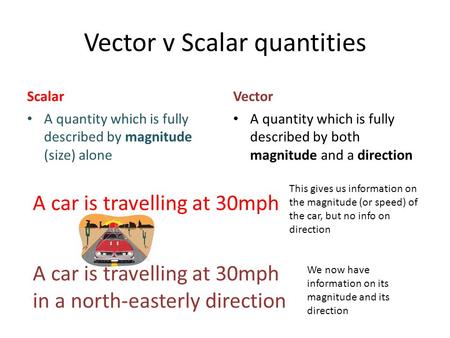 Vector v Scalar quantities Scalar A quantity which is fully described by magnitude (size) alone Vector A quantity which is fully described by both magnitude.