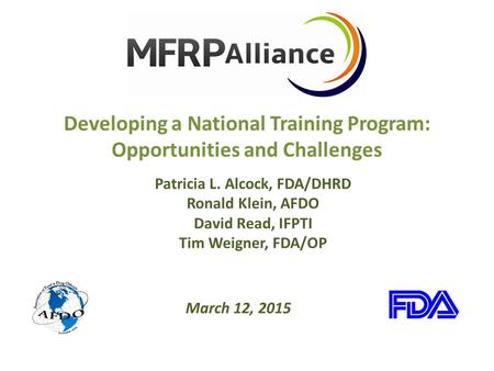 Developing a National Training Program: Opportunities and Challenges Patricia L. Alcock, FDA/DHRD Ronald Klein, AFDO David Read, IFPTI Tim Weigner, FDA/OP.