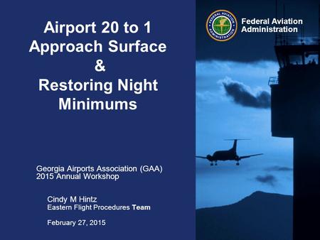 Federal Aviation Administration Airport 20 to 1 Approach Surface & Restoring Night Minimums Georgia Airports Association (GAA) 2015 Annual Workshop Cindy.