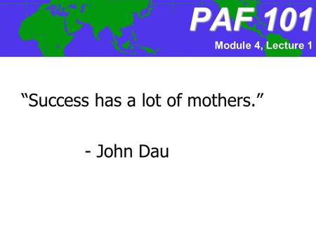 PAF101 PAF 101 “Success has a lot of mothers.” - John Dau Module 4, Lecture 1.