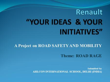 A Project on ROAD SAFETY AND MOBILITY Theme: ROAD RAGE Submitted by AHLCON INTERNATIONAL SCHOOL, DELHI (INDIA)