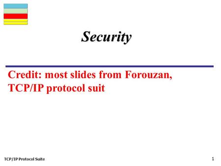 TCP/IP Protocol Suite 1 Security Credit: most slides from Forouzan, TCP/IP protocol suit.