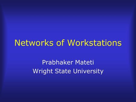 Networks of Workstations Prabhaker Mateti Wright State University.