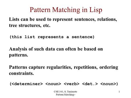 CSE 341, S. Tanimoto Pattern Matching - 1 Pattern Matching in Lisp Lists can be used to represent sentences, relations, tree structures, etc. (this list.