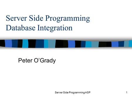 Server Side Programming ASP1 Server Side Programming Database Integration Peter O’Grady.