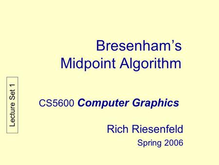 Bresenham’s Midpoint Algorithm CS5600 Computer Graphics Rich Riesenfeld Spring 2006 Lecture Set 1.