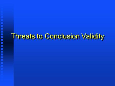 Threats to Conclusion Validity. Low statistical power Low statistical power Violated assumptions of statistical tests Violated assumptions of statistical.