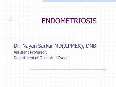 ENDOMETRIOSIS Dr. Nayan Sarkar MD(JIPMER), DNB Assistant Professor,