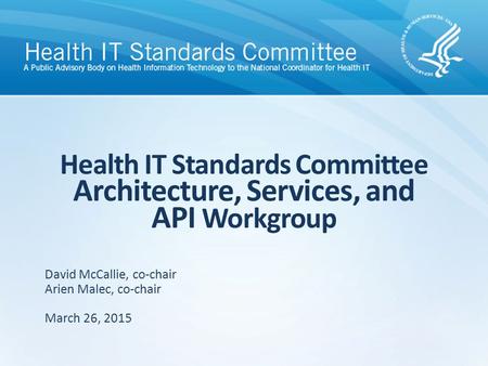 David McCallie, co-chair Arien Malec, co-chair March 26, 2015 Health IT Standards Committee Architecture, Services, and API Workgroup.