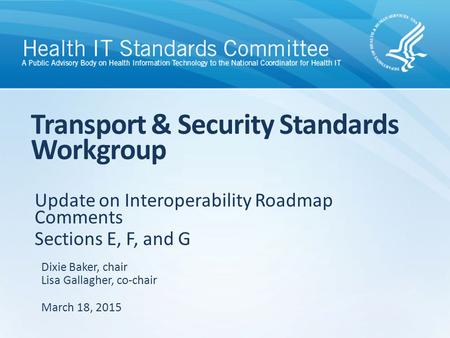 Update on Interoperability Roadmap Comments Sections E, F, and G Transport & Security Standards Workgroup Dixie Baker, chair Lisa Gallagher, co-chair March.