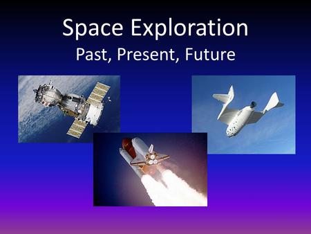 Space Exploration Past, Present, Future. Space Exploration The Big Picture Space exploration is still very new. Although we have learned a lot, we still.