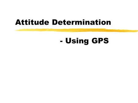 Attitude Determination - Using GPS. 20/12-2000 (MJ)Danish GPS Center2 Table of Contents Definition of Attitude Attitude and GPS Attitude Representations.