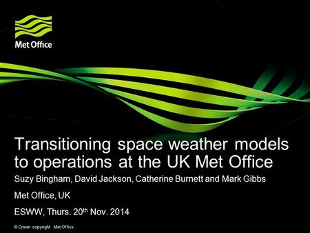 © Crown copyright Met Office Transitioning space weather models to operations at the UK Met Office Suzy Bingham, David Jackson, Catherine Burnett and Mark.