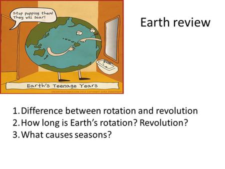 Earth review 1.Difference between rotation and revolution 2.How long is Earth’s rotation? Revolution? 3.What causes seasons?