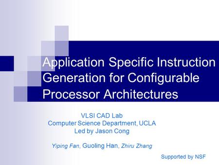 Application Specific Instruction Generation for Configurable Processor Architectures VLSI CAD Lab Computer Science Department, UCLA Led by Jason Cong Yiping.