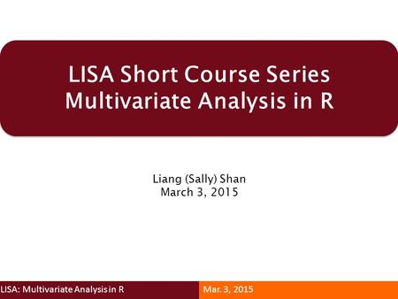 LISA Short Course Series Multivariate Analysis in R Liang (Sally) Shan March 3, 2015 LISA: Multivariate Analysis in RMar. 3, 2015.