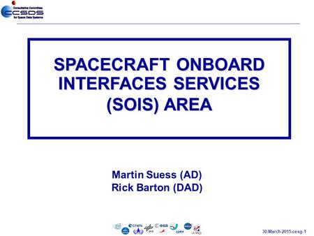 30-March-2015-cesg-1 Martin Suess (AD) Rick Barton (DAD) SPACECRAFT ONBOARD INTERFACES SERVICES (SOIS) AREA.