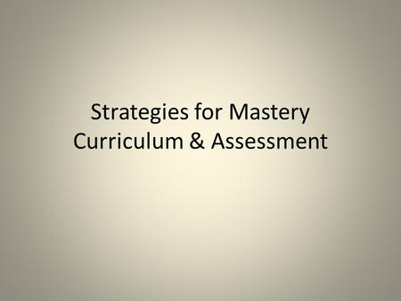 Strategies for Mastery Curriculum & Assessment. What is a mastery curriculum?