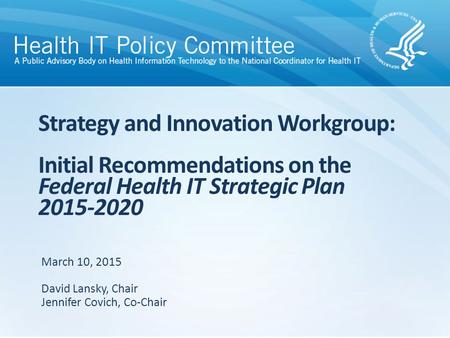 Strategy and Innovation Workgroup: Initial Recommendations on the Federal Health IT Strategic Plan 2015-2020 March 10, 2015 David Lansky, Chair Jennifer.