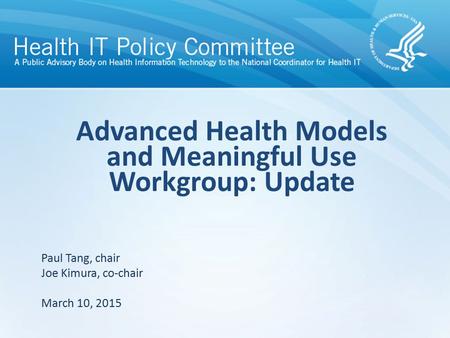 Draft – discussion only Advanced Health Models and Meaningful Use Workgroup: Update Paul Tang, chair Joe Kimura, co-chair March 10, 2015.