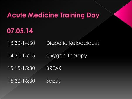 13:30-14:30 Diabetic Ketoacidosis 14:30-15:15 Oxygen Therapy 15:15-15:30BREAK 15:30-16:30Sepsis.