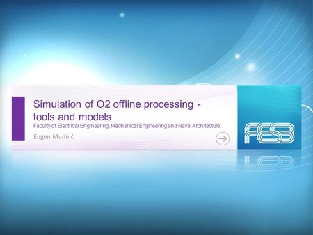 Simulation of O2 offline processing - tools and models Faculty of Electrical Engineering, Mechanical Engineering and Naval Architecture Eugen Mudnić.