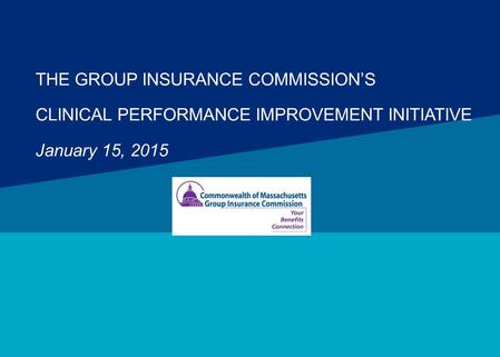 THE GROUP INSURANCE COMMISSION’S CLINICAL PERFORMANCE IMPROVEMENT INITIATIVE January 15, 2015.