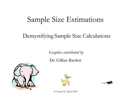 © Nancy E. Mayo 2004 Sample Size Estimations Demystifying Sample Size Calculations Graphics contributed by Dr. Gillian Bartlett.