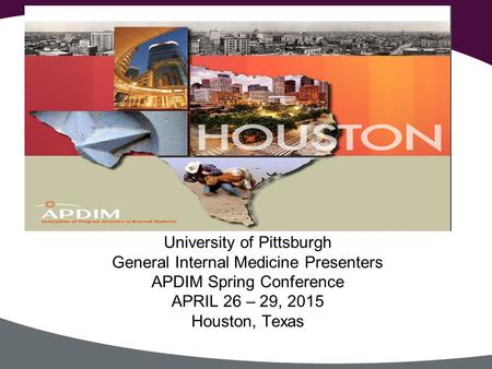 University of Pittsburgh General Internal Medicine Presenters APDIM Spring Conference APRIL 26 – 29, 2015 Houston, Texas.