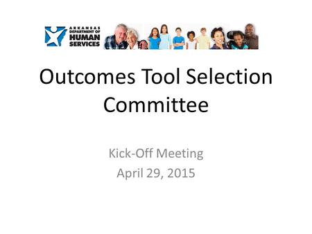 Outcomes Tool Selection Committee Kick-Off Meeting April 29, 2015.