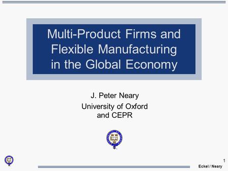 Eckel / Neary 1 Multi-Product Firms and Flexible Manufacturing in the Global Economy J. Peter Neary University of Oxford and CEPR.